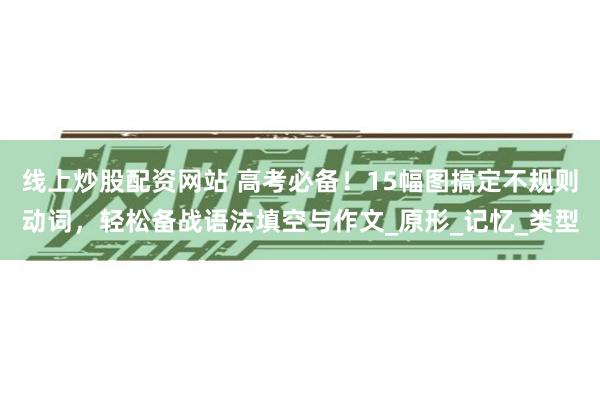 线上炒股配资网站 高考必备！15幅图搞定不规则动词，轻松备战语法填空与作文_原形_记忆_类型