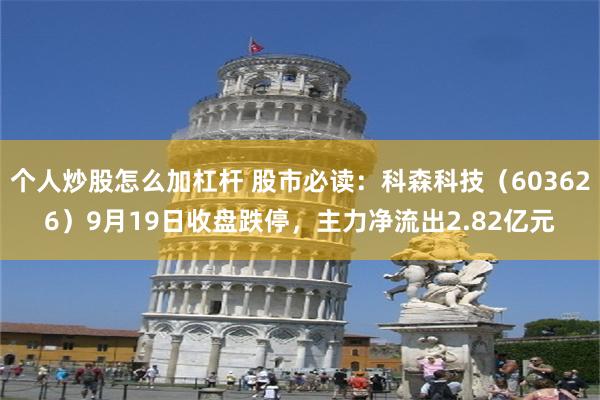 个人炒股怎么加杠杆 股市必读：科森科技（603626）9月19日收盘跌停，主力净流出2.82亿元