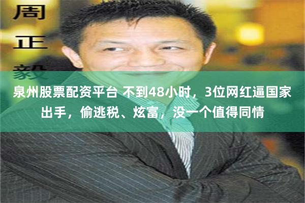 泉州股票配资平台 不到48小时，3位网红逼国家出手，偷逃税、炫富，没一个值得同情